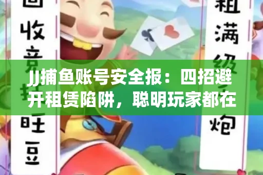 JJ捕鱼账号安全报：四招避开租赁陷阱，聪明玩家都在做