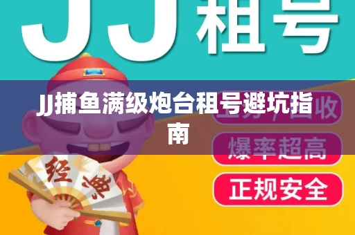 JJ捕鱼满级炮台租号避坑指南