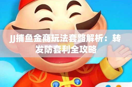 JJ捕鱼金商玩法套路解析：转发防套利全攻略
