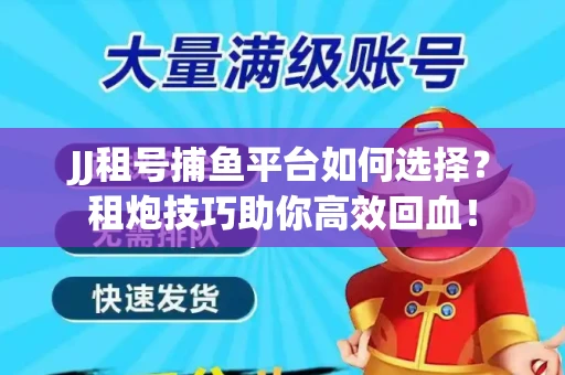 JJ租号捕鱼平台如何选择？租炮技巧助你高效回血！