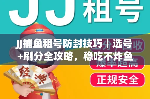 JJ捕鱼租号防封技巧|选号+刷分全攻略,稳吃不炸鱼! JJ捕鱼租号防封技巧|选号+刷分全攻略,稳吃不炸鱼!