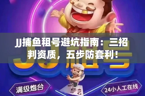 JJ捕鱼租号避坑指南：三招判资质，五步防套利！