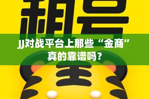 JJ对战平台上那些“金商”真的靠谱吗？